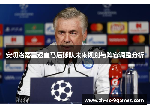安切洛蒂重返皇马后球队未来规划与阵容调整分析 安切洛蒂重返皇马后球队未来规划与阵容调整分析