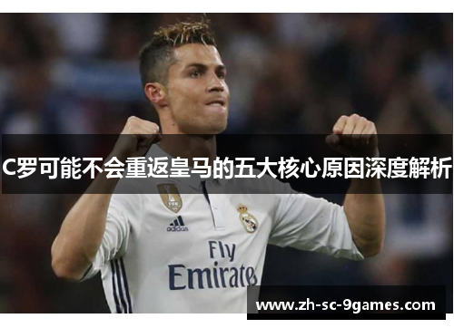 C罗可能不会重返皇马的五大核心原因深度解析 C罗可能不会重返皇马的五大核心原因深度解析