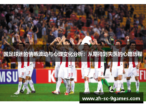 国足球迷的情感波动与心理变化分析：从期待到失落的心路历程