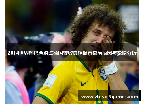 2014世界杯巴西对阵德国惨败真相揭示幕后原因与影响分析