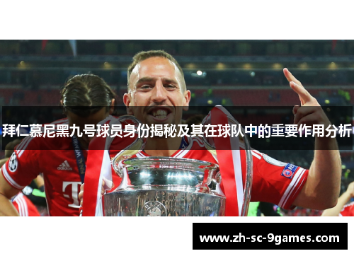 拜仁慕尼黑九号球员身份揭秘及其在球队中的重要作用分析 拜仁慕尼黑九号球员身份揭秘及其在球队中的重要作用分析