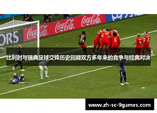 比利时与瑞典足球交锋历史回顾双方多年来的竞争与经典对决 比利时与瑞典足球交锋历史回顾双方多年来的竞争与经典对决