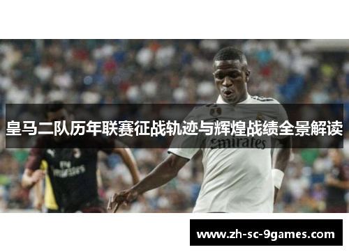皇马二队历年联赛征战轨迹与辉煌战绩全景解读