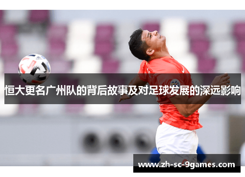 恒大更名广州队的背后故事及对足球发展的深远影响