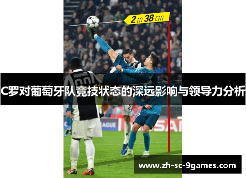 C罗对葡萄牙队竞技状态的深远影响与领导力分析 C罗对葡萄牙队竞技状态的深远影响与领导力分析