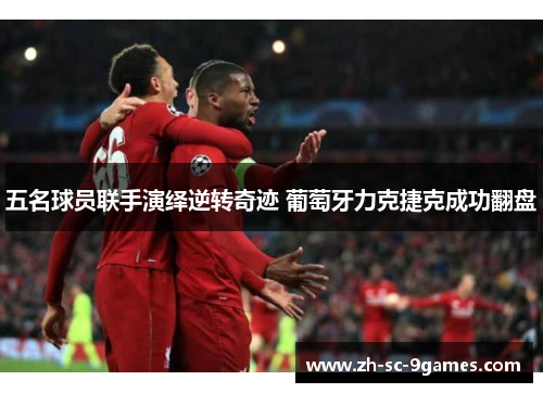 五名球员联手演绎逆转奇迹 葡萄牙力克捷克成功翻盘 五名球员联手演绎逆转奇迹 葡萄牙力克捷克成功翻盘