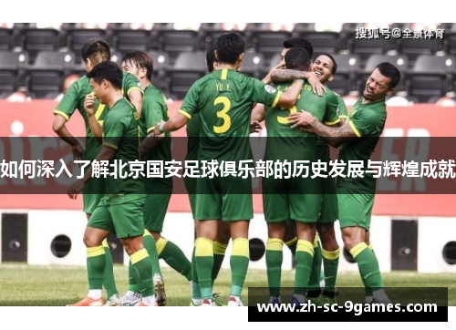 如何深入了解北京国安足球俱乐部的历史发展与辉煌成就 如何深入了解北京国安足球俱乐部的历史发展与辉煌成就