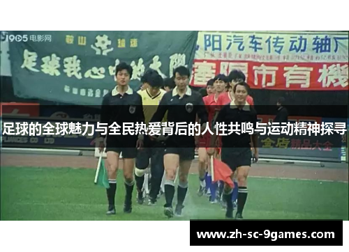 足球的全球魅力与全民热爱背后的人性共鸣与运动精神探寻 足球的全球魅力与全民热爱背后的人性共鸣与运动精神探寻