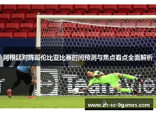 阿根廷对阵哥伦比亚比赛时间预测与焦点看点全面解析