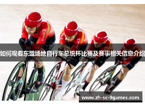 如何观看东盟场地自行车总统杯比赛及赛事相关信息介绍