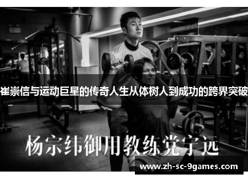 崔崇信与运动巨星的传奇人生从体树人到成功的跨界突破 崔崇信与运动巨星的传奇人生从体树人到成功的跨界突破