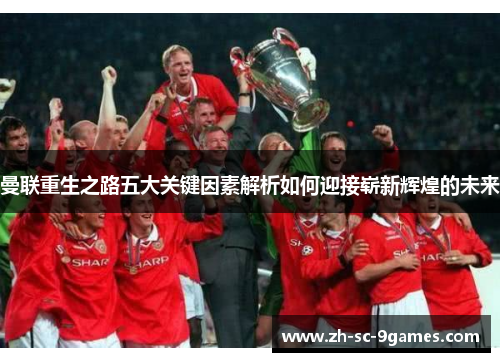 曼联重生之路五大关键因素解析如何迎接崭新辉煌的未来