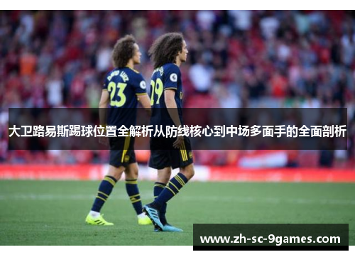 大卫路易斯踢球位置全解析从防线核心到中场多面手的全面剖析 大卫路易斯踢球位置全解析从防线核心到中场多面手的全面剖析
