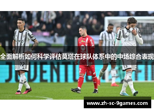 全面解析如何科学评估莫塔在球队体系中的中场综合表现