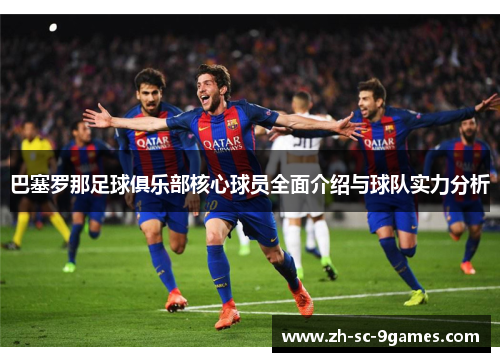 巴塞罗那足球俱乐部核心球员全面介绍与球队实力分析 巴塞罗那足球俱乐部核心球员全面介绍与球队实力分析