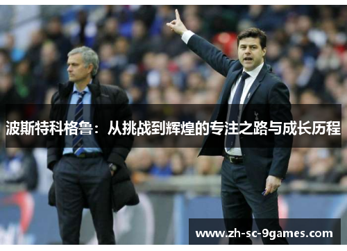 波斯特科格鲁：从挑战到辉煌的专注之路与成长历程