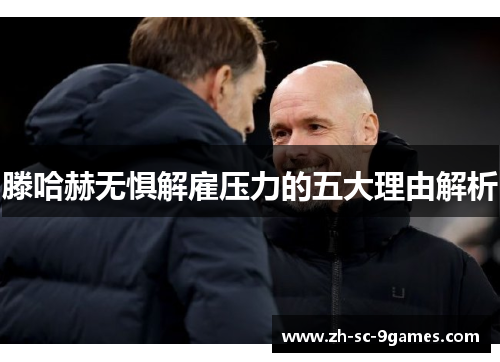 滕哈赫无惧解雇压力的五大理由解析 滕哈赫无惧解雇压力的五大理由解析