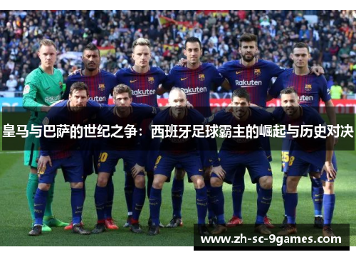 皇马与巴萨的世纪之争:西班牙足球霸主的崛起与历史对决 皇马与巴萨的世纪之争:西班牙足球霸主的崛起与历史对决
