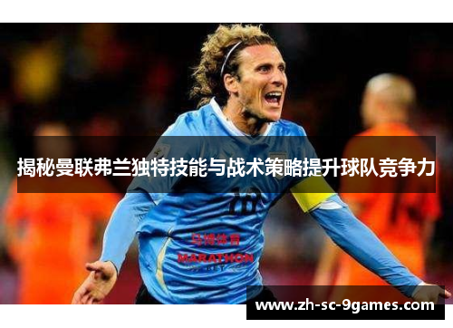 揭秘曼联弗兰独特技能与战术策略提升球队竞争力