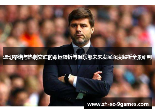 波切蒂诺与热刺交汇的命运转折与俱乐部未来发展深度解析全景研判 波切蒂诺与热刺交汇的命运转折与俱乐部未来发展深度解析全景研判