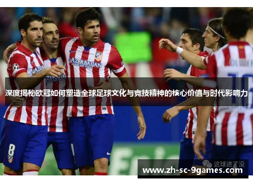 深度揭秘欧冠如何塑造全球足球文化与竞技精神的核心价值与时代影响力 深度揭秘欧冠如何塑造全球足球文化与竞技精神的核心价值与时代影响力