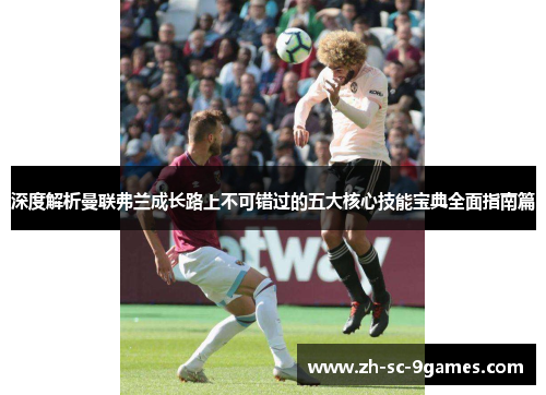 深度解析曼联弗兰成长路上不可错过的五大核心技能宝典全面指南篇 深度解析曼联弗兰成长路上不可错过的五大核心技能宝典全面指南篇