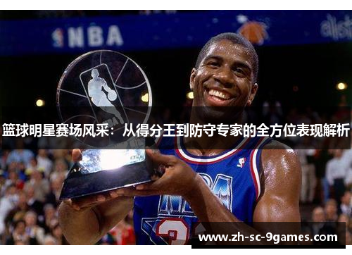 篮球明星赛场风采：从得分王到防守专家的全方位表现解析