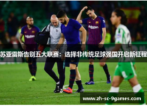 苏亚雷斯告别五大联赛：选择非传统足球强国开启新征程