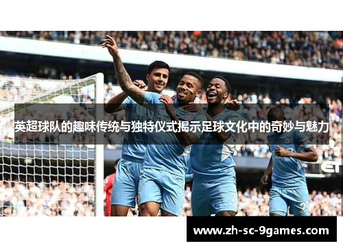 英超球队的趣味传统与独特仪式揭示足球文化中的奇妙与魅力