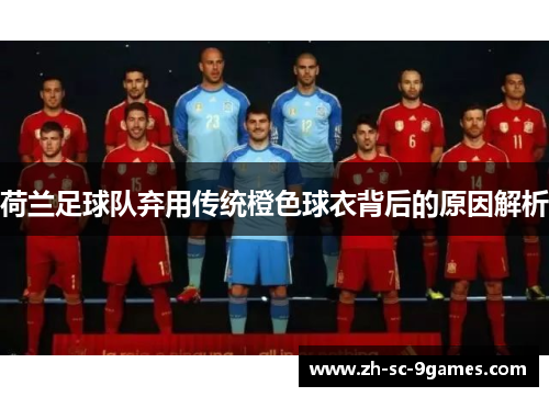 荷兰足球队弃用传统橙色球衣背后的原因解析