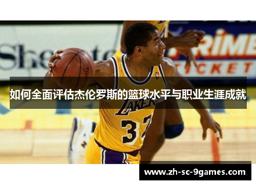 如何全面评估杰伦罗斯的篮球水平与职业生涯成就