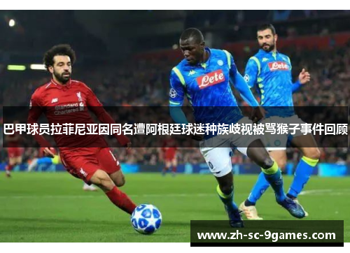 巴甲球员拉菲尼亚因同名遭阿根廷球迷种族歧视被骂猴子事件回顾 巴甲球员拉菲尼亚因同名遭阿根廷球迷种族歧视被骂猴子事件回顾