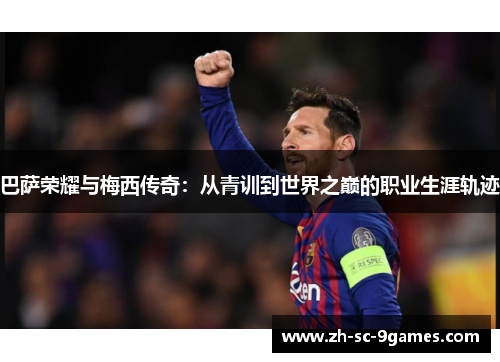 巴萨荣耀与梅西传奇:从青训到世界之巅的职业生涯轨迹 巴萨荣耀与梅西传奇:从青训到世界之巅的职业生涯轨迹