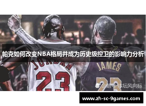帕克如何改变NBA格局并成为历史级控卫的影响力分析