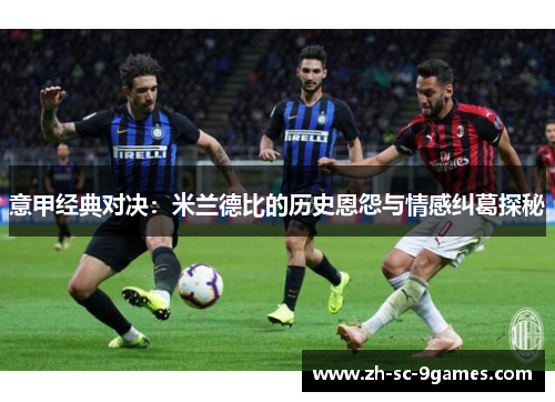 意甲经典对决：米兰德比的历史恩怨与情感纠葛探秘
