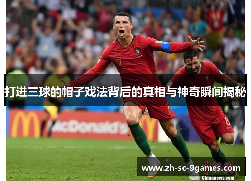 打进三球的帽子戏法背后的真相与神奇瞬间揭秘