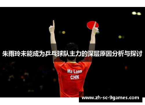 朱雨玲未能成为乒乓球队主力的深层原因分析与探讨