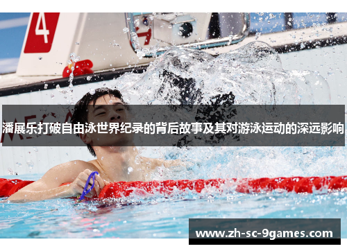 潘展乐打破自由泳世界纪录的背后故事及其对游泳运动的深远影响