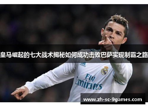 皇马崛起的七大战术揭秘如何成功击败巴萨实现制霸之路