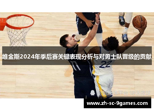 维金斯2024年季后赛关键表现分析与对勇士队晋级的贡献 维金斯2024年季后赛关键表现分析与对勇士队晋级的贡献