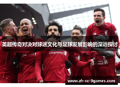 英超传奇对决对球迷文化与足球发展影响的深远探讨 英超传奇对决对球迷文化与足球发展影响的深远探讨
