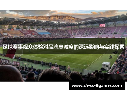 足球赛事观众体验对品牌忠诚度的深远影响与实践探索 足球赛事观众体验对品牌忠诚度的深远影响与实践探索