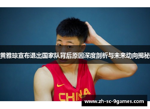 黄雅琼宣布退出国家队背后原因深度剖析与未来动向揭秘 黄雅琼宣布退出国家队背后原因深度剖析与未来动向揭秘